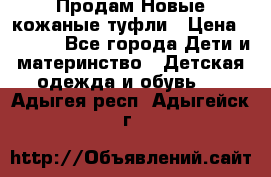 Продам Новые кожаные туфли › Цена ­ 1 500 - Все города Дети и материнство » Детская одежда и обувь   . Адыгея респ.,Адыгейск г.